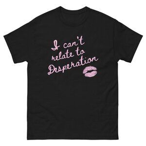 I Can't Relate To Desperation T-shirt